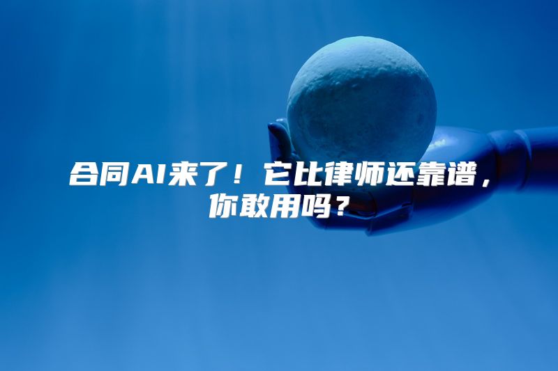 合同AI来了！它比律师还靠谱，你敢用吗？