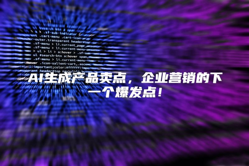 AI生成产品卖点，企业营销的下一个爆发点！