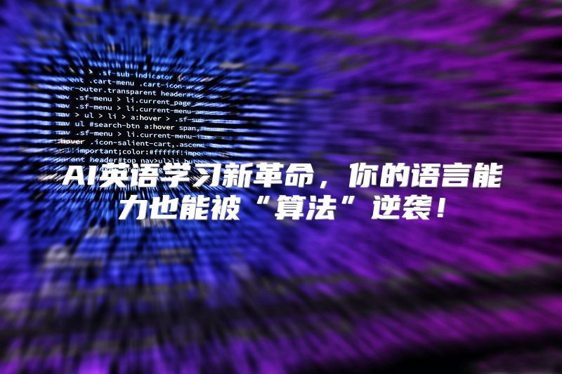 AI英语学习新革命，你的语言能力也能被“算法”逆袭！