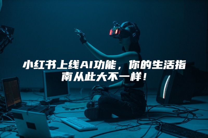 小红书上线AI功能，你的生活指南从此大不一样！