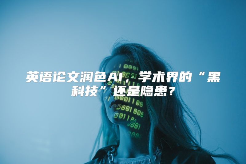 英语论文润色AI，学术界的“黑科技”还是隐患？