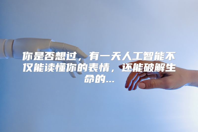 你是否想过，有一天人工智能不仅能读懂你的表情，还能破解生命的...