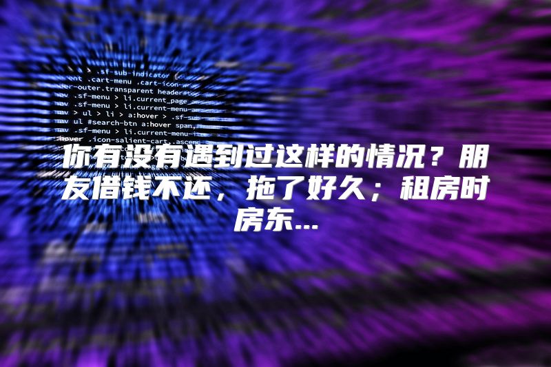 你有没有遇到过这样的情况？朋友借钱不还，拖了好久；租房时房东...