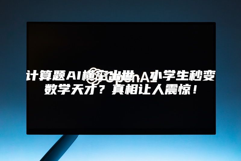 计算题AI横空出世，小学生秒变数学天才？真相让人震惊！