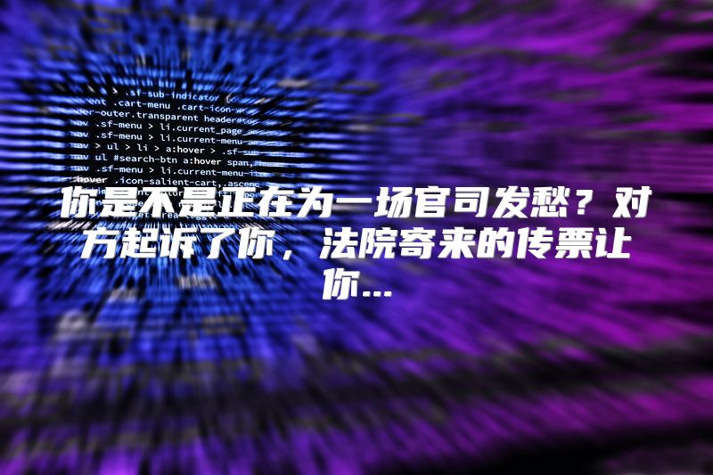 你是不是正在为一场官司发愁？对方起诉了你，法院寄来的传票让你...