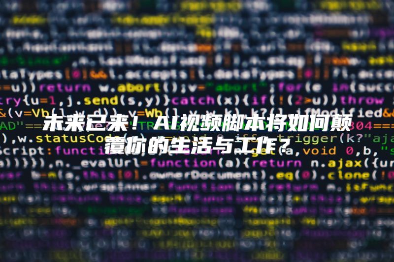 未来已来！AI视频脚本将如何颠覆你的生活与工作？