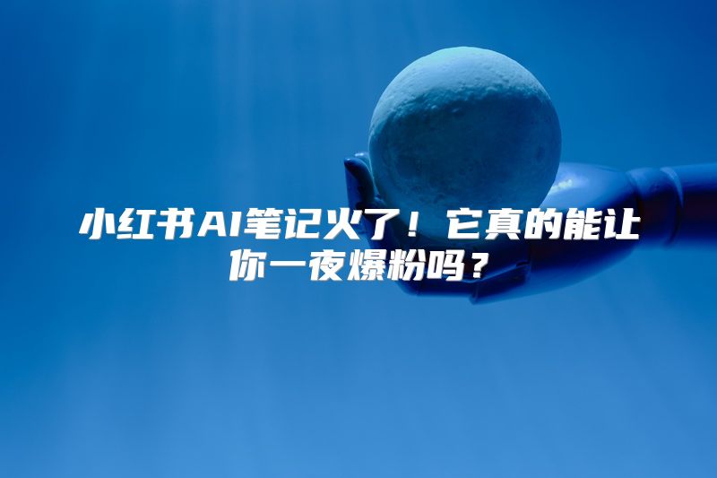 小红书AI笔记火了！它真的能让你一夜爆粉吗？