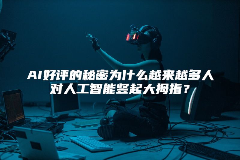 AI好评的秘密为什么越来越多人对人工智能竖起大拇指？