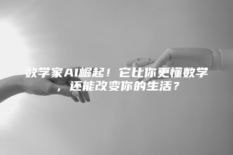 数学家AI崛起！它比你更懂数学，还能改变你的生活？