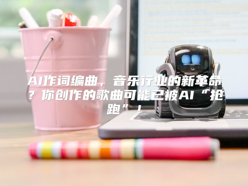 AI作词编曲，音乐行业的新革命？你创作的歌曲可能已被AI“抢跑”！