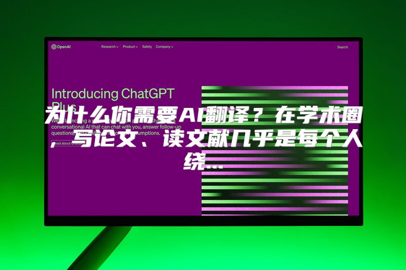 为什么你需要AI翻译？在学术圈，写论文、读文献几乎是每个人绕...