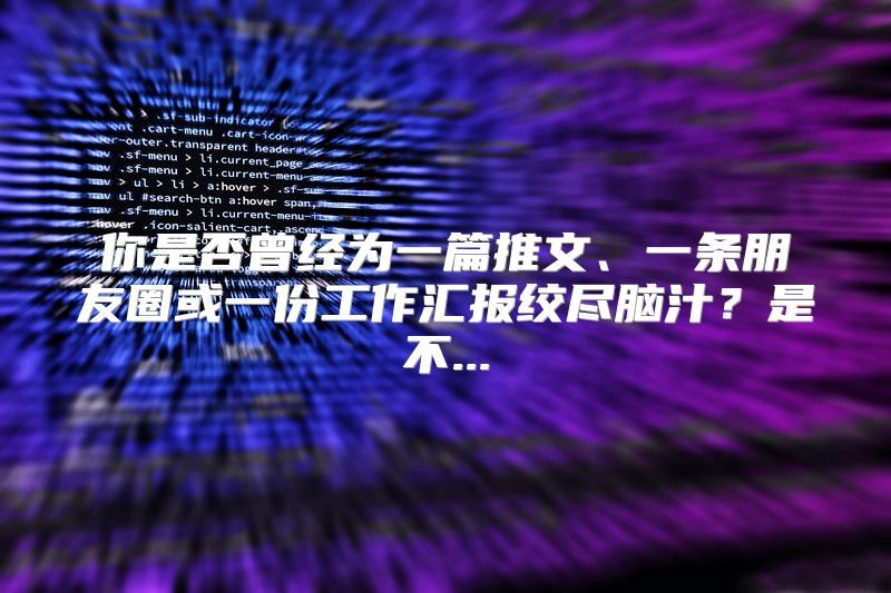 你是否曾经为一篇推文、一条朋友圈或一份工作汇报绞尽脑汁？是不...