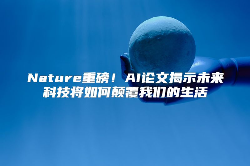 Nature重磅！AI论文揭示未来科技将如何颠覆我们的生活