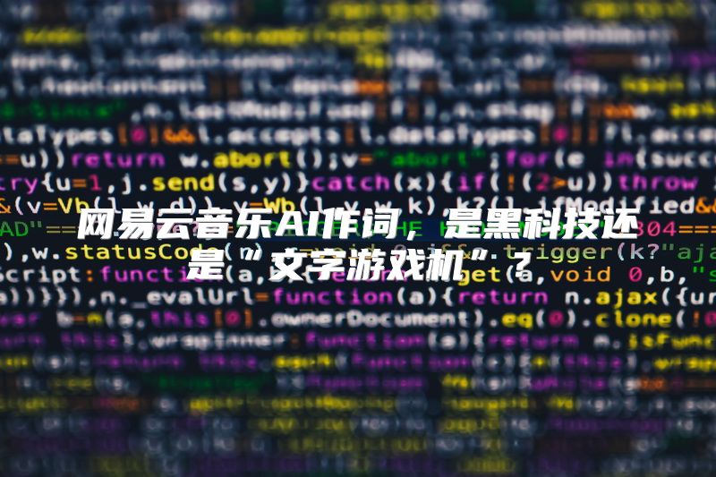 网易云音乐AI作词，是黑科技还是“文字游戏机”？
