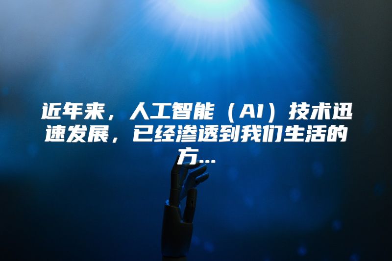近年来，人工智能（AI）技术迅速发展，已经渗透到我们生活的方...