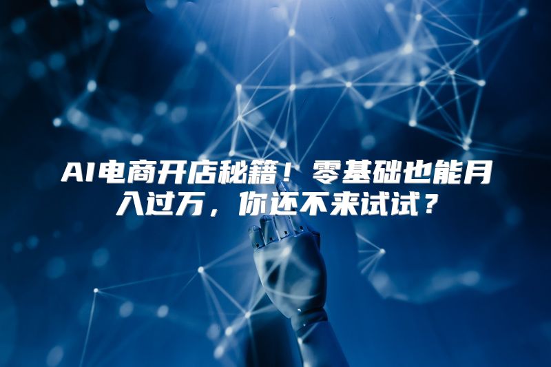 AI电商开店秘籍！零基础也能月入过万，你还不来试试？