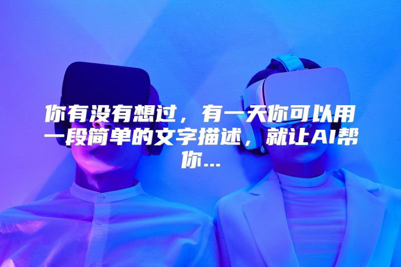 你有没有想过，有一天你可以用一段简单的文字描述，就让AI帮你...