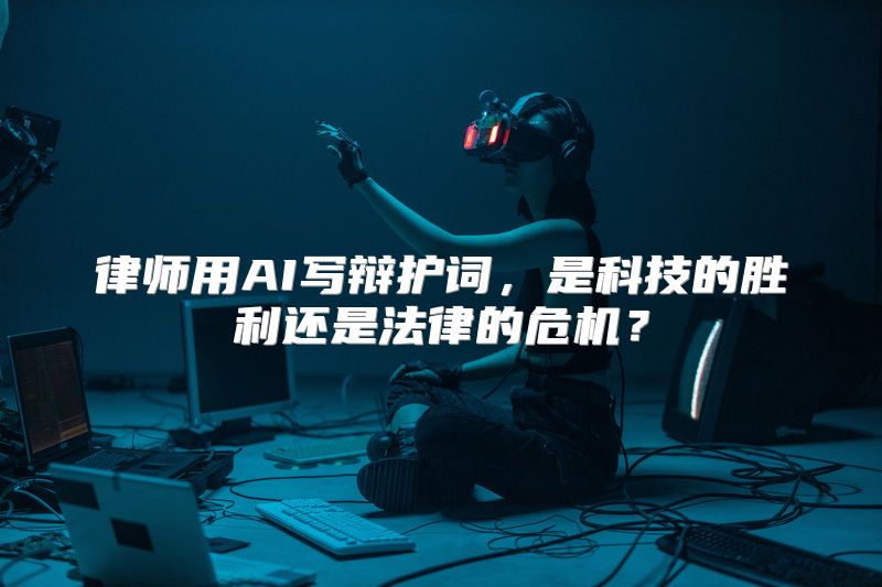律师用AI写辩护词，是科技的胜利还是法律的危机？