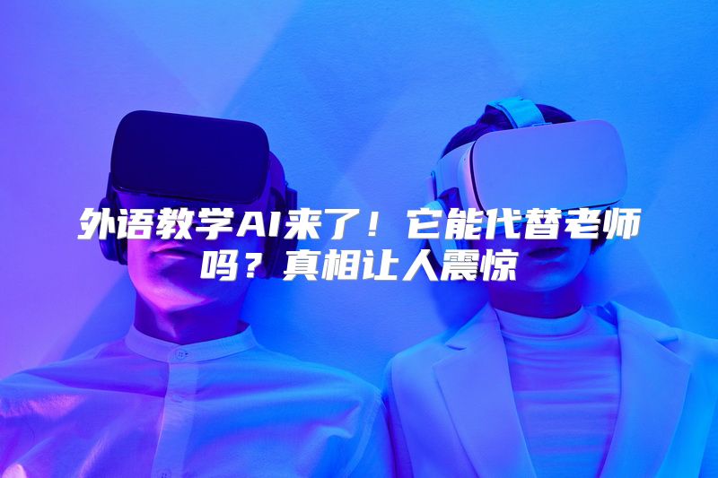 外语教学AI来了！它能代替老师吗？真相让人震惊