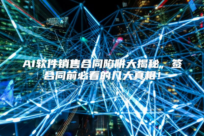 AI软件销售合同陷阱大揭秘，签合同前必看的几大真相！
