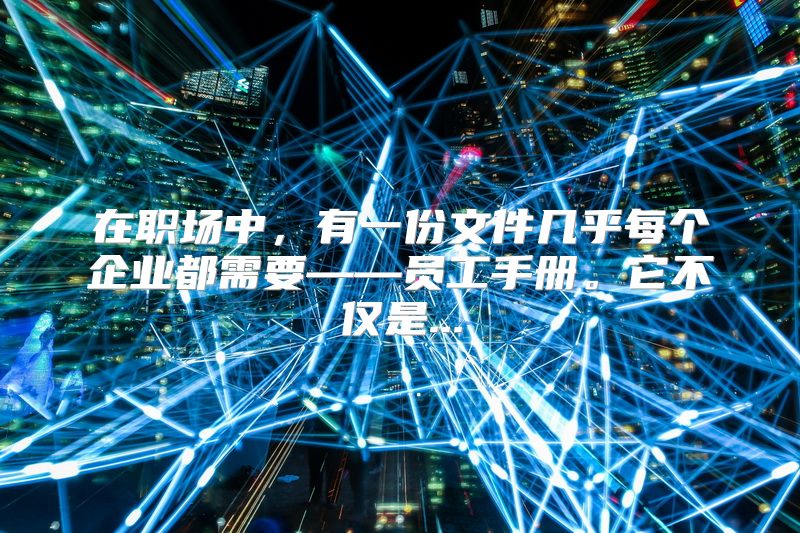 在职场中，有一份文件几乎每个企业都需要——员工手册。它不仅是...