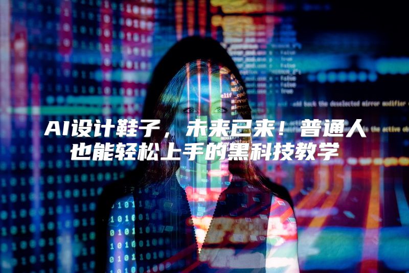 AI设计鞋子，未来已来！普通人也能轻松上手的黑科技教学
