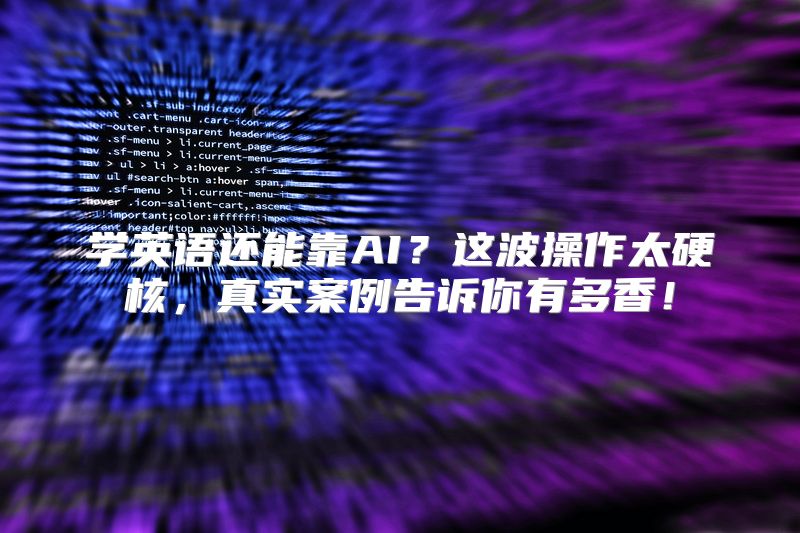 学英语还能靠AI？这波操作太硬核，真实案例告诉你有多香！