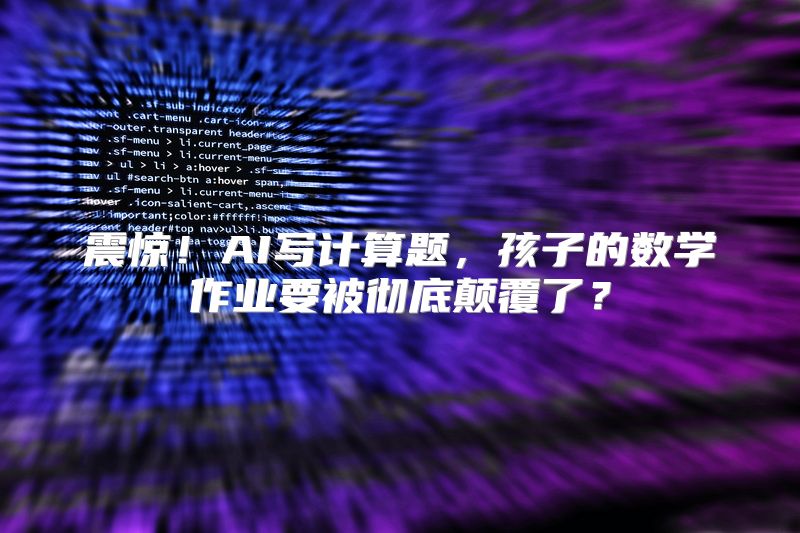 震惊！AI写计算题，孩子的数学作业要被彻底颠覆了？