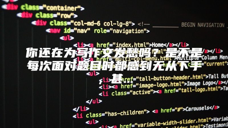 你还在为写作文发愁吗？是不是每次面对题目时都感到无从下手，甚...