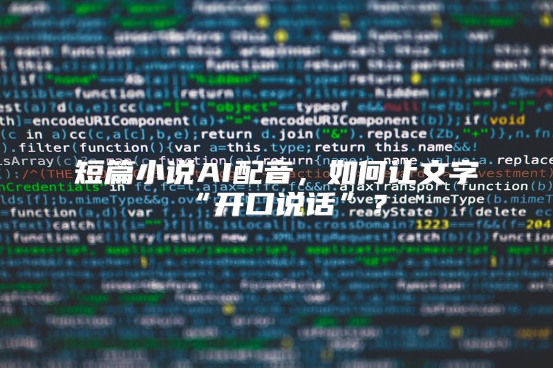 短篇小说AI配音，如何让文字“开口说话”？