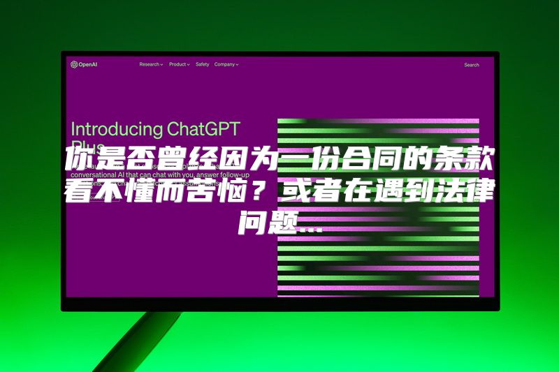 你是否曾经因为一份合同的条款看不懂而苦恼？或者在遇到法律问题...