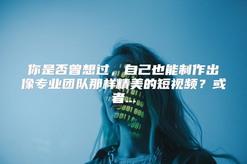 你是否曾想过，自己也能制作出像专业团队那样精美的短视频？或者...
