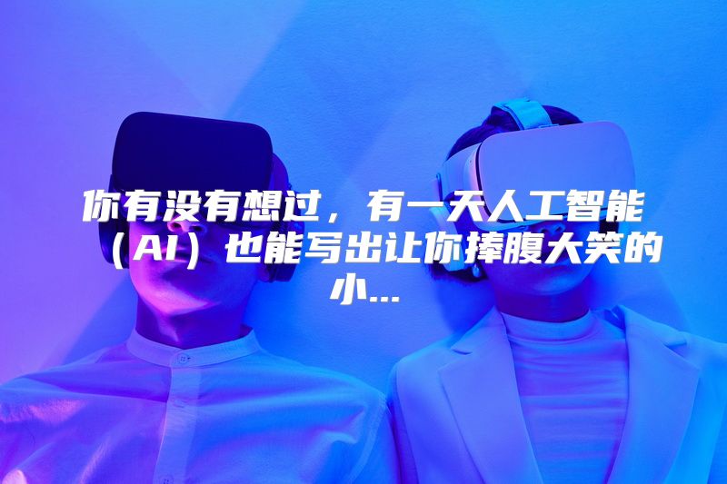 你有没有想过，有一天人工智能（AI）也能写出让你捧腹大笑的小...