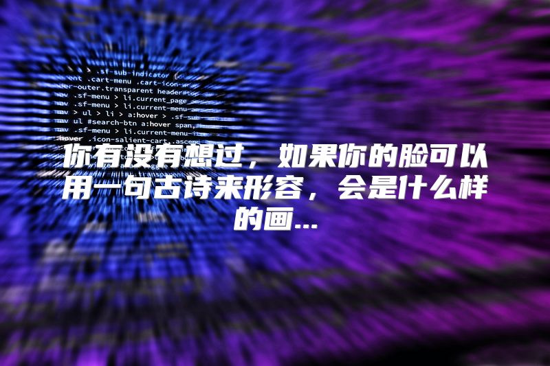 你有没有想过，如果你的脸可以用一句古诗来形容，会是什么样的画...