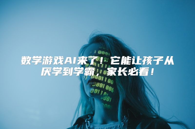 数学游戏AI来了！它能让孩子从厌学到学霸，家长必看！