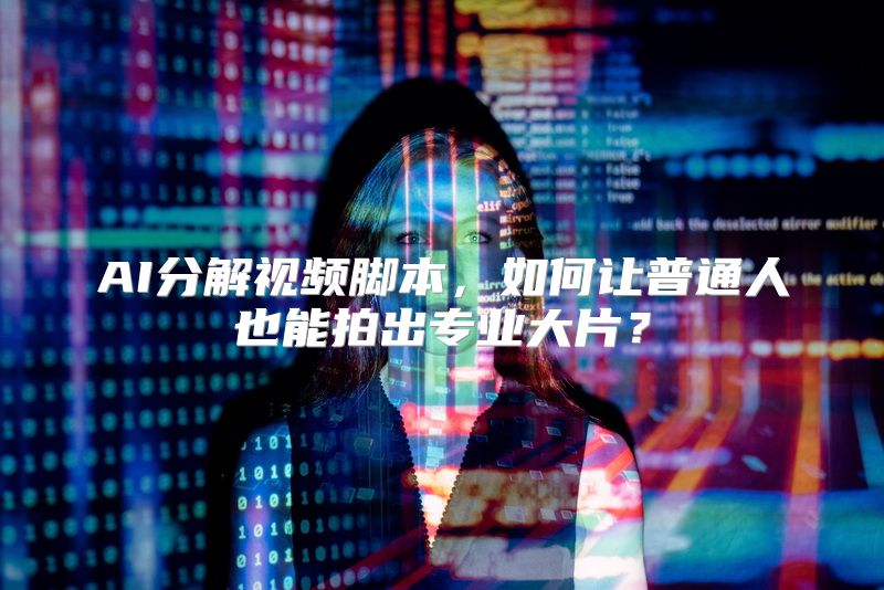 AI分解视频脚本，如何让普通人也能拍出专业大片？