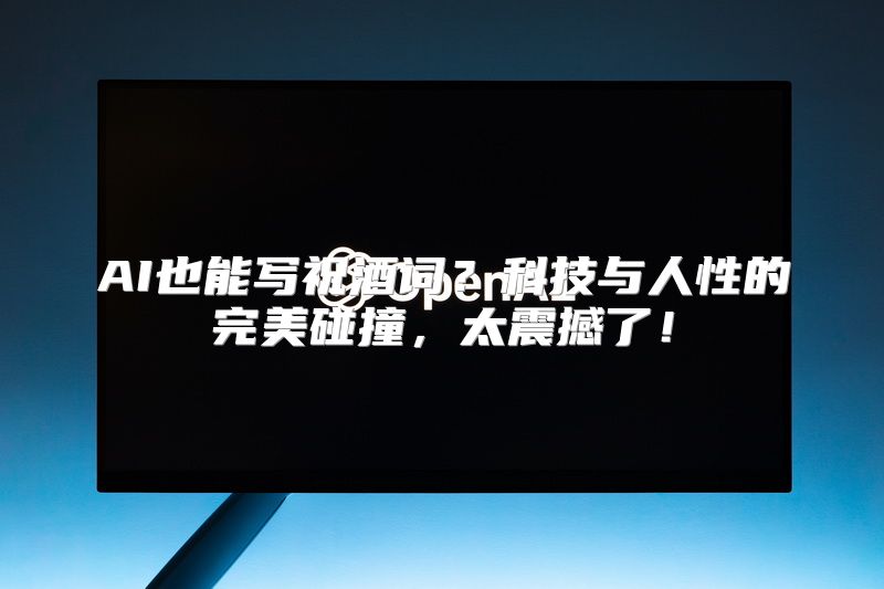 AI也能写祝酒词？科技与人性的完美碰撞，太震撼了！