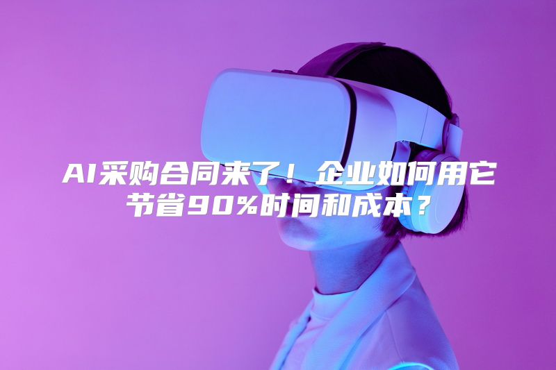 AI采购合同来了！企业如何用它节省90%时间和成本？
