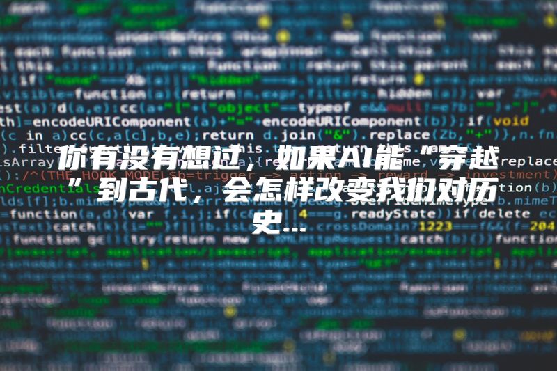 你有没有想过，如果AI能“穿越”到古代，会怎样改变我们对历史...