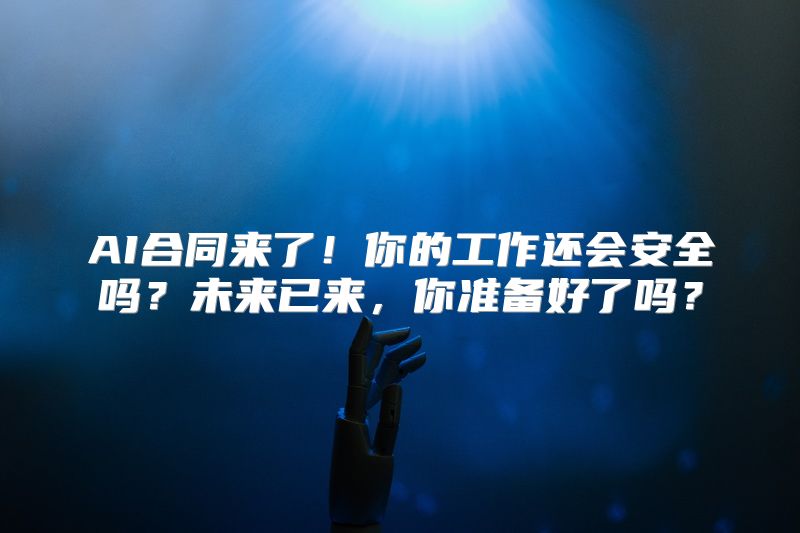 AI合同来了！你的工作还会安全吗？未来已来，你准备好了吗？