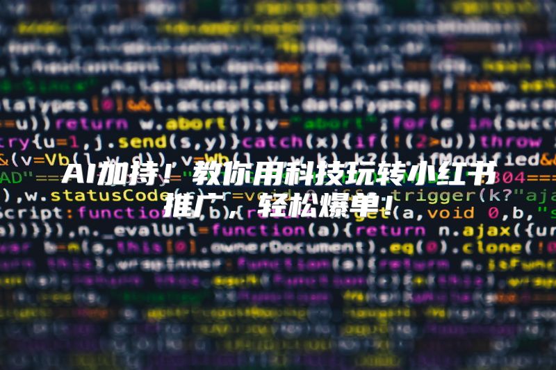 AI加持！教你用科技玩转小红书推广，轻松爆单！