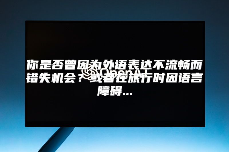 你是否曾因为外语表达不流畅而错失机会？或者在旅行时因语言障碍...