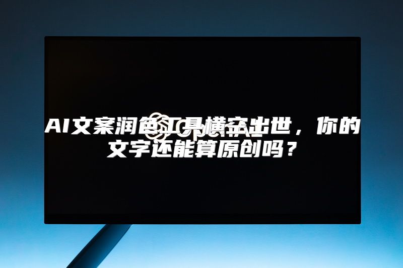 AI文案润色工具横空出世，你的文字还能算原创吗？