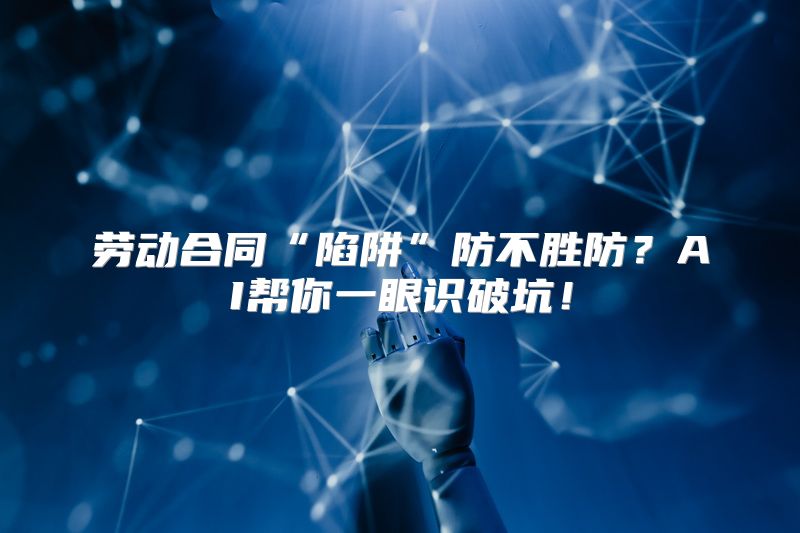 劳动合同“陷阱”防不胜防？AI帮你一眼识破坑！