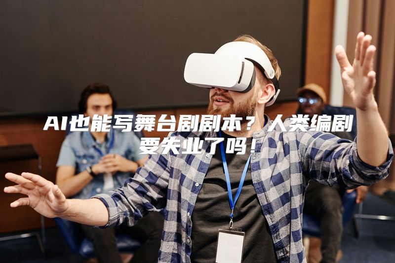 AI也能写舞台剧剧本？人类编剧要失业了吗！