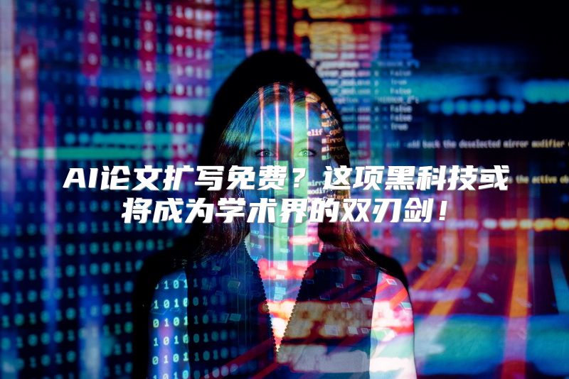 AI论文扩写免费？这项黑科技或将成为学术界的双刃剑！