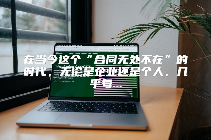 在当今这个“合同无处不在”的时代，无论是企业还是个人，几乎每...