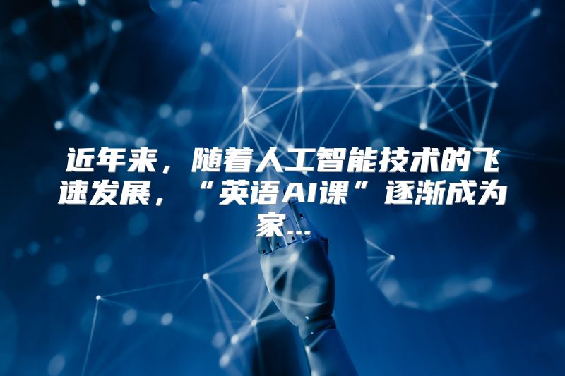 近年来，随着人工智能技术的飞速发展，“英语AI课”逐渐成为家...