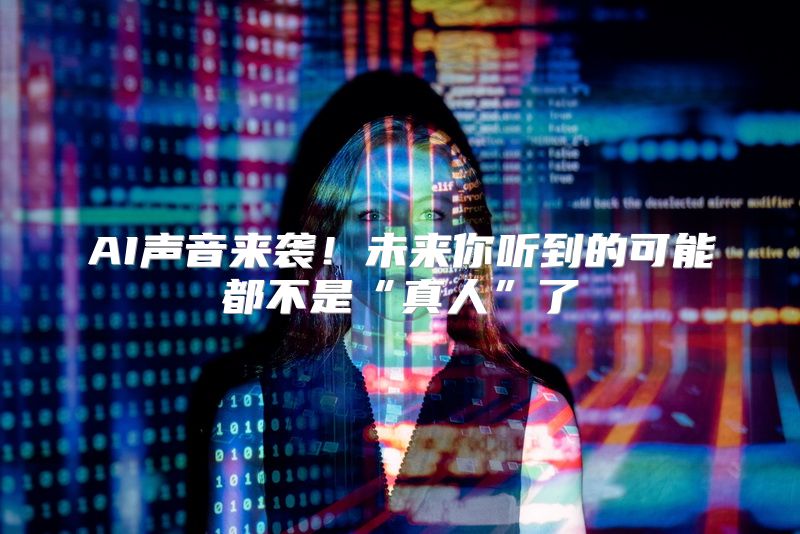 AI声音来袭！未来你听到的可能都不是“真人”了