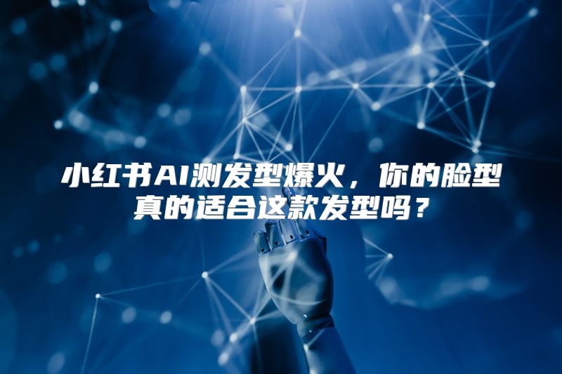 小红书AI测发型爆火，你的脸型真的适合这款发型吗？